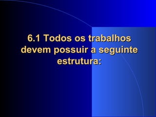 6.1 Todos os trabalhos devem possuir a seguinte estrutura: 