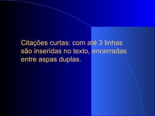 Citações curtas: com até 3 linhas são inseridas no texto, encerradas entre aspas duplas.   