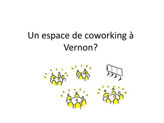 Un espace de coworking à
Vernon?
 