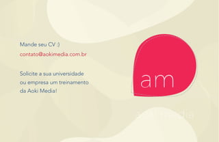 Mande seu CV :)
contato@aokimedia.com.br
Solicite a sua universidade
ou empresa um treinamento
da Aoki Media!
 