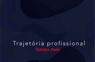 Trajetória profissional
Tatiana Aoki
 