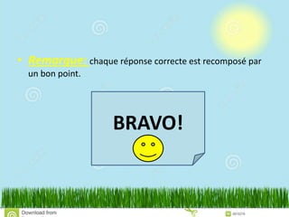 • Remarque: chaque réponse correcte est recomposé par
un bon point.
BRAVO!
 