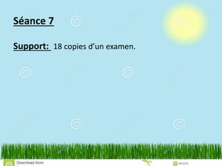Séance 7
Support: 18 copies d’un examen.
 