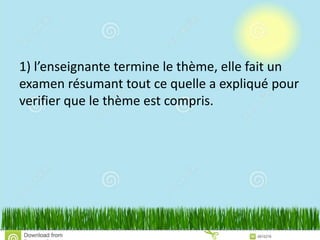 1) l’enseignante termine le thème, elle fait un
examen résumant tout ce quelle a expliqué pour
verifier que le thème est compris.
 