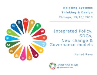 Relating Systems
Thinking & Design
Chicago, 19/10/ 2019
Integrated Policy,
SDGs,
New change &
Governance models
Nenad Rava
 