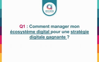 Q1 : Comment manager mon
écosystème digital pour une stratégie
digitale gagnante ?
 