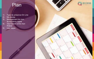 1) Type de présence On Line
2) Ma devise
3) Management de mon
écosystème digital
4) Interrelation entre mon
POEM
5) Use cases
Plan
 