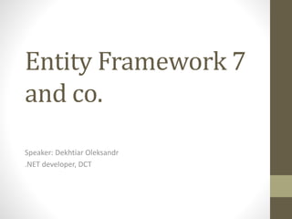 Entity Framework 7
and co.
Speaker: Dekhtiar Oleksandr
.NET developer, DCT
 