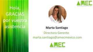 Directora Gerente
Marta Santiago
marta.santiago@amecmexico.com
Hola,
GRACIAS
por vuestra
asistencia
 