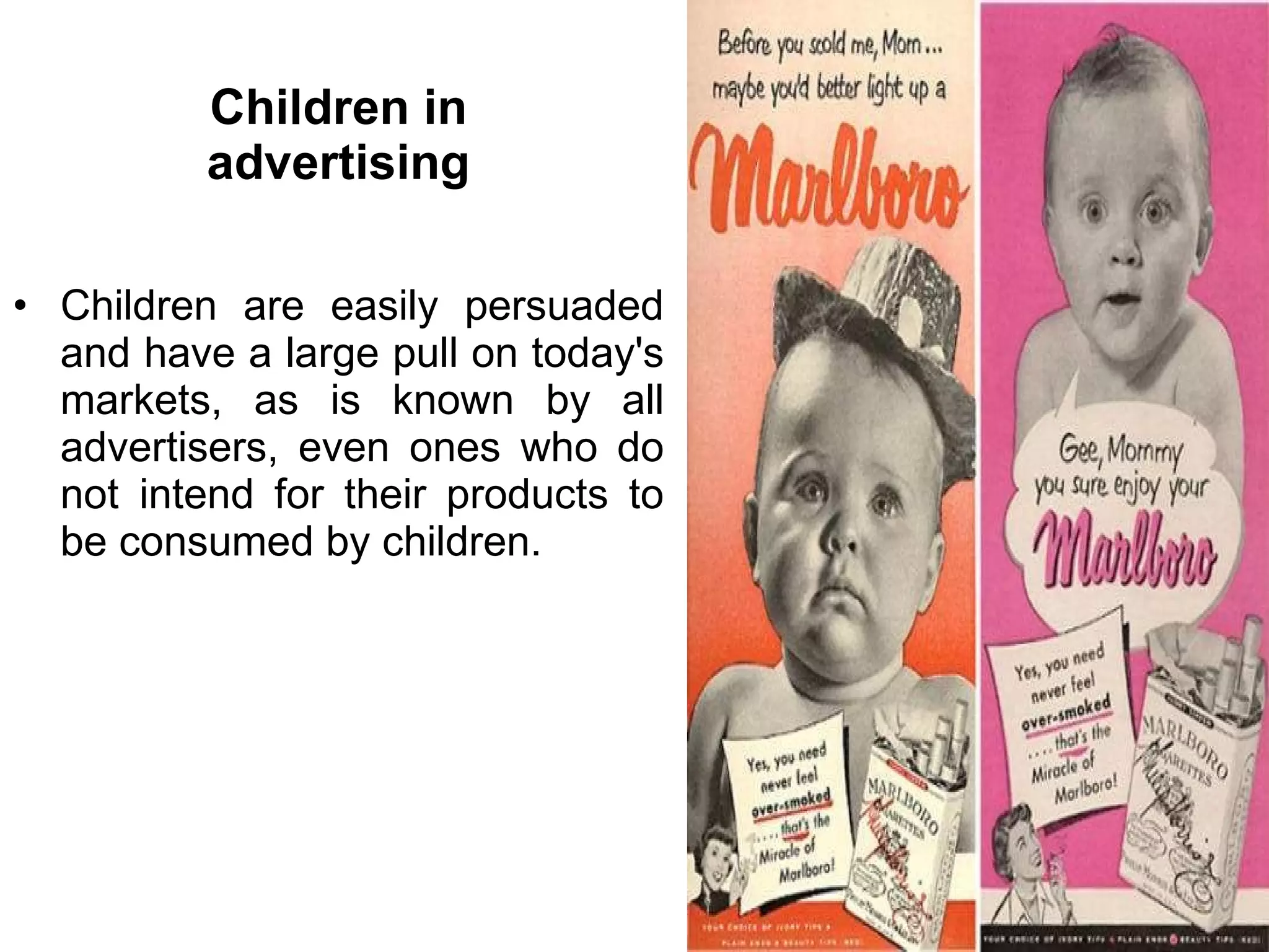 Children in advertising Children are easily persuaded and have a large pull on today's markets, as is known by all advertisers, even ones who do not intend for their products to be consumed by children. 