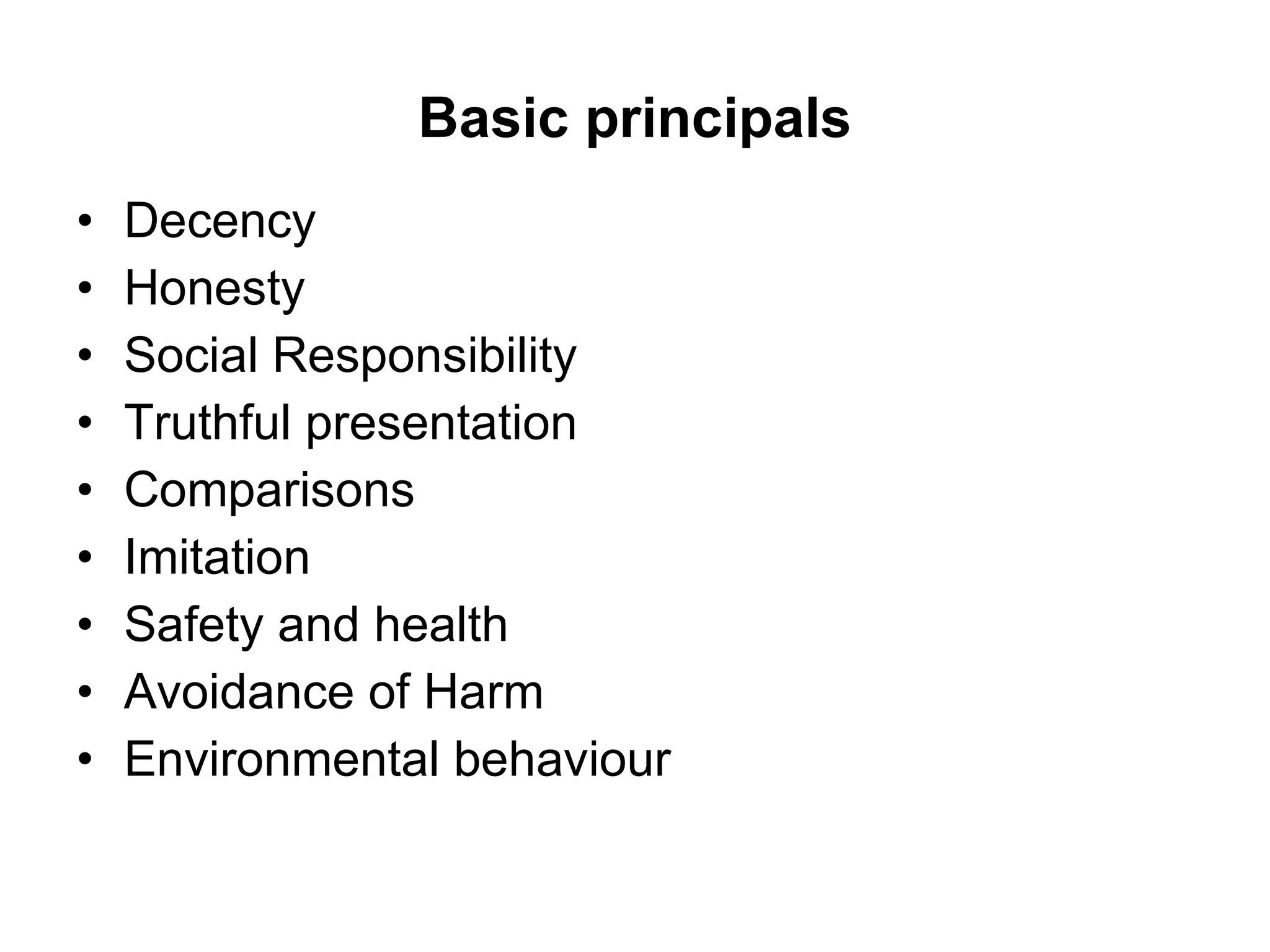 Basic principals Decency  Honesty  Social Responsibility  Truthful presentation  Comparisons Imitation Safety and health  Avoidance of Harm Environmental behaviour  