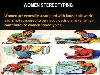 Women are generally associated with household works
and is not supposed to be a good decision maker which
contributes to women stereotyping.
WOMEN STEREOTYPING
 