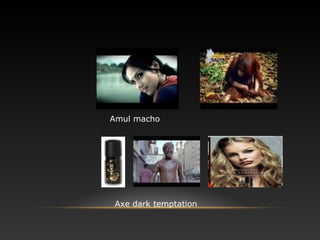 Amul macho
Axe dark temptation
 