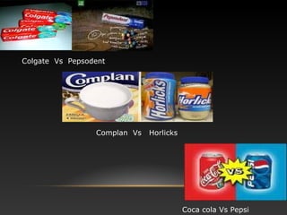 Colgate Vs Pepsodent
Complan Vs Horlicks
Coca cola Vs Pepsi
 