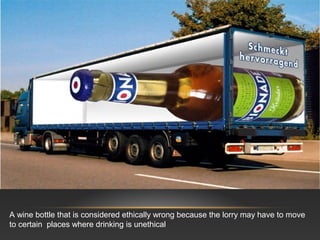 A wine bottle that is considered ethically wrong because the lorry may have to move
to certain places where drinking is unethical
 