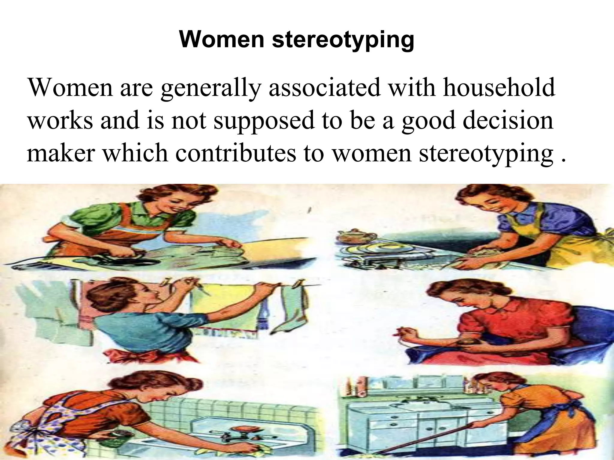 Women stereotyping
Women are generally associated with household
works and is not supposed to be a good decision
maker which contributes to women stereotyping .
 