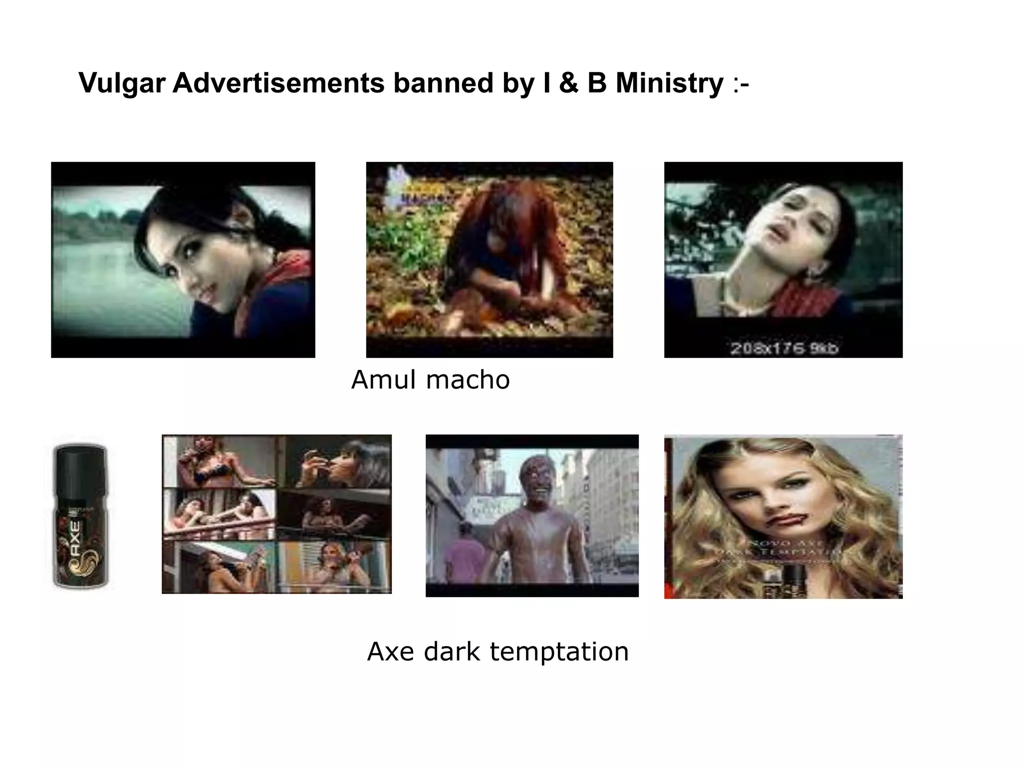 Amul macho
Axe dark temptation
Vulgar Advertisements banned by I & B Ministry :-
 