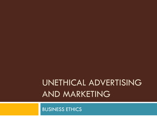 UNETHICAL ADVERTISING
AND MARKETING
BUSINESS ETHICS

 