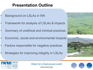 www.iwmi.org
Water for a food-secure world
Presentation Outline
• Background on LSLAs in WA
• Framework for analysis of LS...