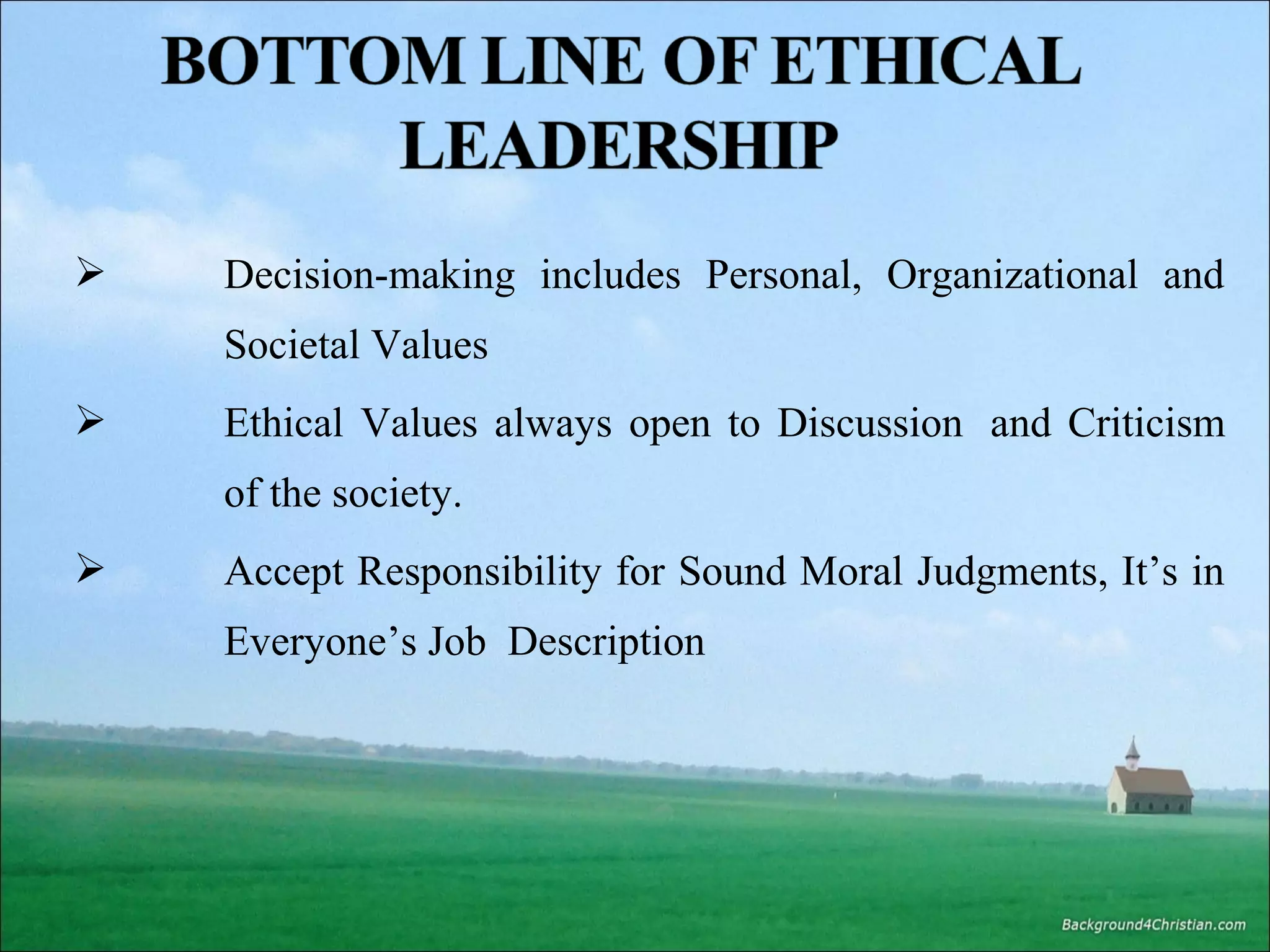 

Decision-making includes Personal, Organizational and
Societal Values



Ethical Values always open to Discussion and Criticism
of the society.



Accept Responsibility for Sound Moral Judgments, It’s in
Everyone’s Job Description

 