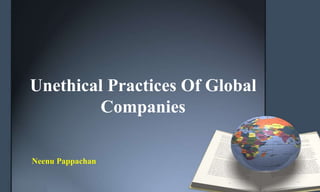 Unethical Practices Of Global
Companies
Neenu Pappachan
 