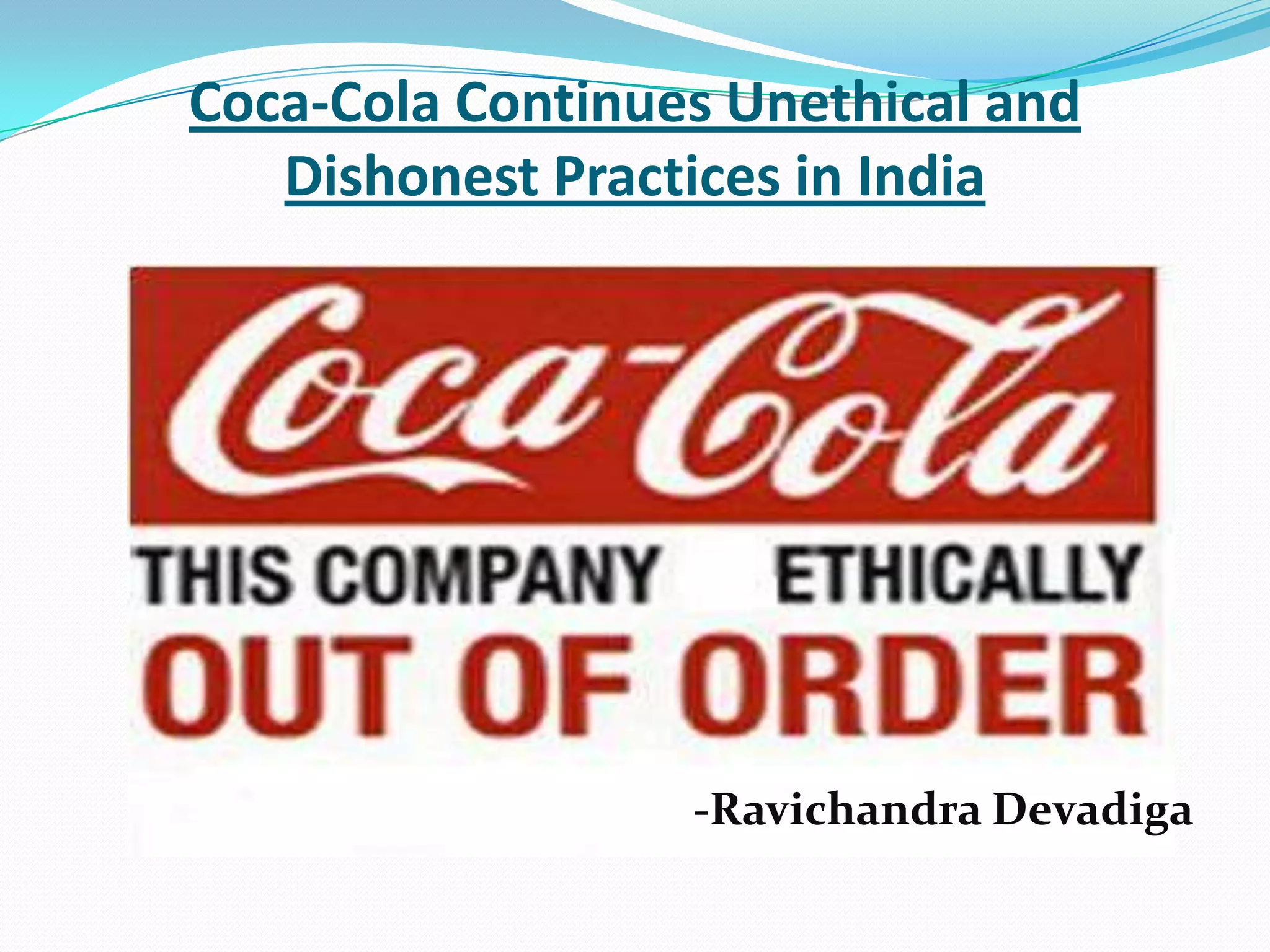 Coca-Cola Continues Unethical and
Dishonest Practices in India
-Ravichandra Devadiga
 