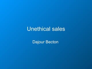 Unethical sales Dajour Becton   