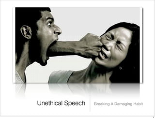 Unethical Speech   Breaking A Damaging Habit


                                               1
 