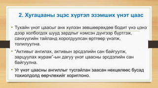 2. Хугацааны эцэс хүртэл эзэмших үнэт цаас
• Тухайн үнэт цаасыг анх хүлээн зөвшөөрөхдөө бодит үнэ цэнэ
дээр холбогдох шууд зардлыг нэмсэн дүнгээр бүртгэж,
санхүүгийн тайланд хорогдуулсан өртгөөр үнэлж,
толилуулна.
• “Активыг ангилах, активын эрсдэлийн сан байгуулж,
зарцуулах журам”-ын дагуу үнэт цаасны эрсдэлийн сан
байгуулна.
• Уг үнэт цаасны ангиллыг тусгайлан заасан нөхцөлөөс бусад
тохиолдолд өөрчлөхийг хориглоно.
 