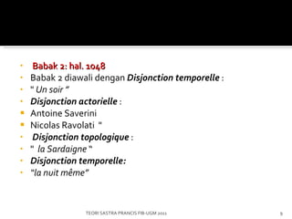   Babak 2 : hal. 1048 Babak 2 diawali dengan  D isjonction temporelle   : "  Un soir  ” Disjonction actorielle  : Antoine Saverini  Nicolas Ravolati    "    Disjonction t opologique  : "   la Sardaigne  “ Disjonction temporelle: “ la nuit même ” TEORI SASTRA PRANCIS FIB-UGM 2011 
