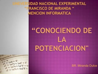UNEVERSIDAD NACIONAL EXPERIMENTAL “FRANCISCO DE MIRANDA “MENCION INFORMATICA  “CONOCIENDO DE LA  POTENCIACION" BR.Miranda Dulce 