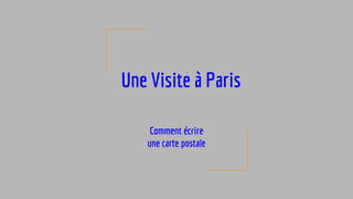 Une Visite à Paris
Comment écrire
une carte postale
 