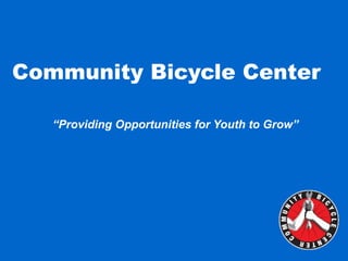 Community Bicycle Center “ Providing Opportunities for Youth to Grow” 