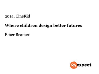 2014, CineKid 
Where children design better futures 
Emer Beamer 
 