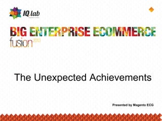 The Unexpected Achievements
Presented by Magento ECG
 