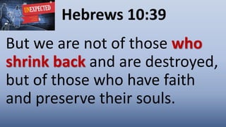 Hebrews 10:39
But we are not of those who
shrink back and are destroyed,
but of those who have faith
and preserve their souls.
 