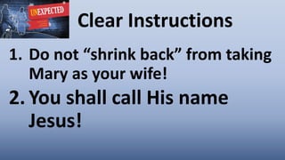 Clear Instructions
1. Do not “shrink back” from taking
Mary as your wife!
2. You shall call His name
Jesus!
 