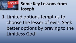 Some Key Lessons from
Joseph
1.Limited options tempt us to
choose the lesser of evils. Seek
better options by praying to the
Limitless God!
 