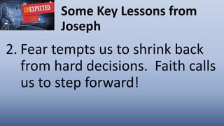 Some Key Lessons from
Joseph
2. Fear tempts us to shrink back
from hard decisions. Faith calls
us to step forward!
 