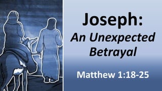 Joseph:
An Unexpected
Betrayal
Matthew 1:18-25
 