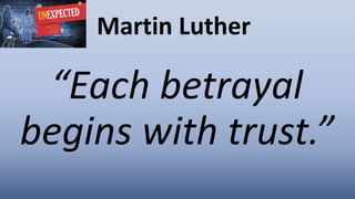 Martin Luther
“Each betrayal
begins with trust.”
 