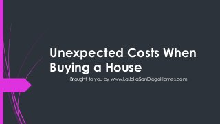 Unexpected Costs When
Buying a House
Brought to you by www.LaJollaSanDiegoHomes.com
 