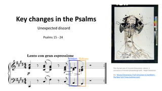 Key changes in the Psalms
Unexpected discord
Psalms 15 - 24
The myriad uses of musical dissonance: above, a
caricature of Arnold SchoenbergCredit...Ralph Steadman
See Musical Dissonance, From Schumann to Sondheim -
The New York Times (nytimes.com)
 