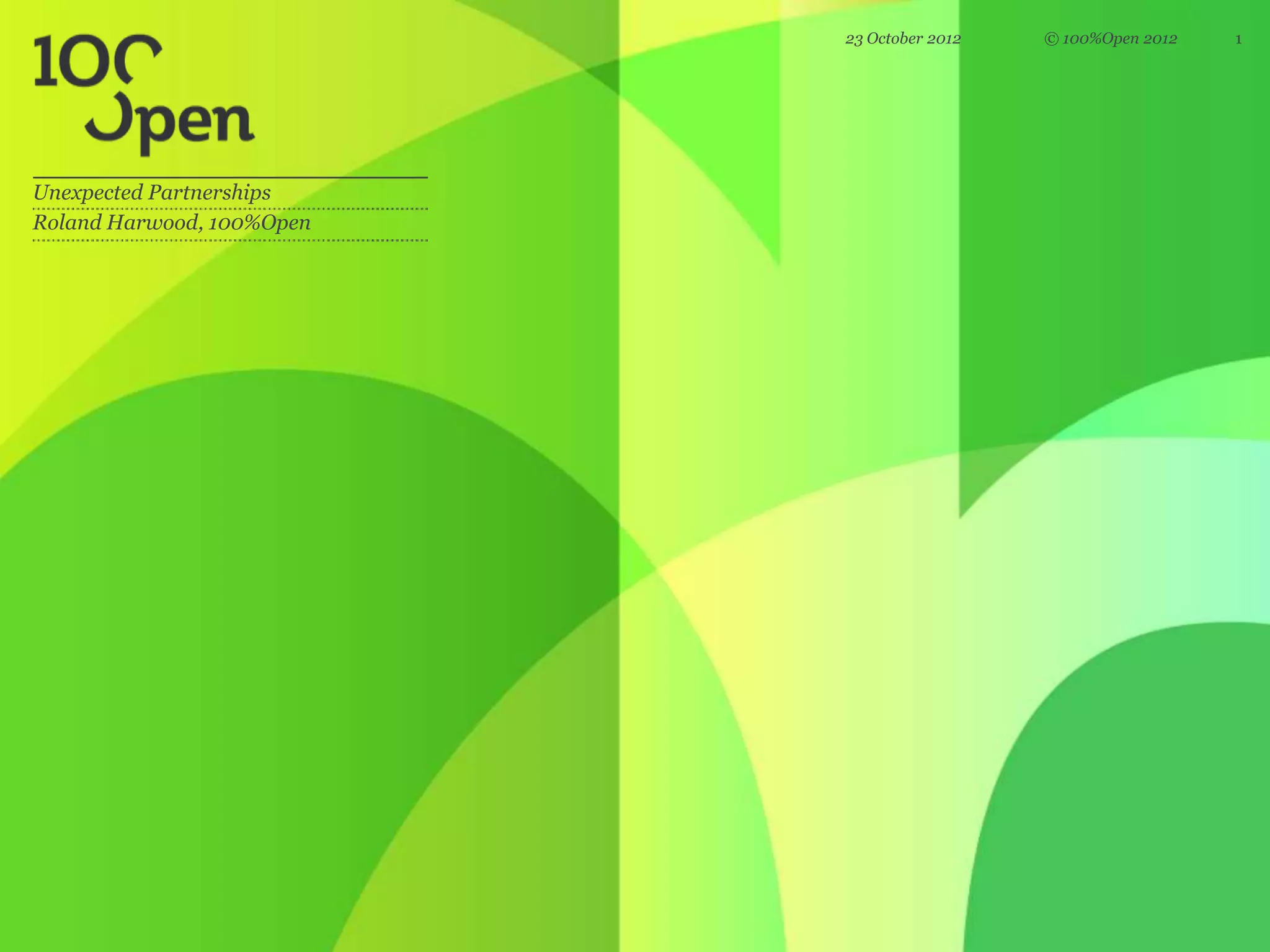 23 October 2012   © 100%Open 2012   1




Unexpected Partnerships
Roland Harwood, 100%Open
 