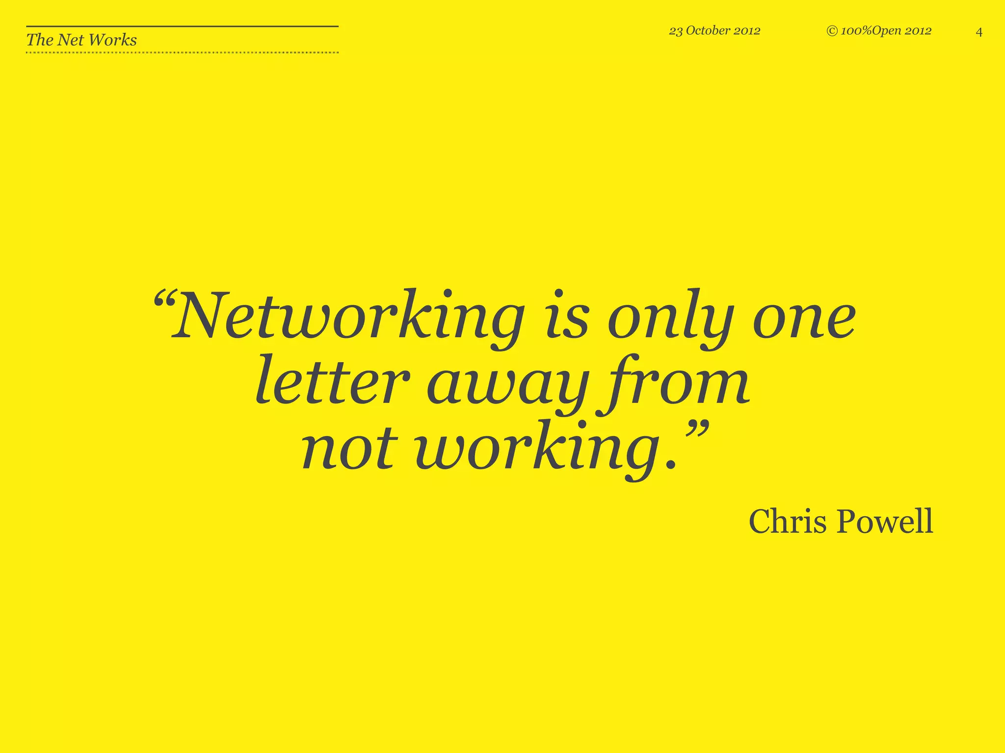 23 October 2012   © 100%Open 2012   4
The Net Works




                “Networking is only one
                   letter away from
                     not working.”
                                             Chris Powell
 