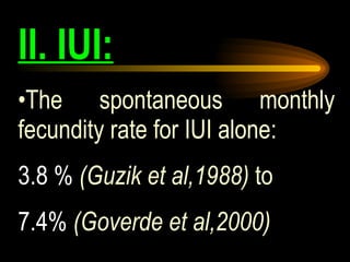 II. IUI: The spontaneous monthly fecundity rate for IUI alone:  3.8 %   (Guzik et al,1988)  to  7.4%   (Goverde et al,2000) 