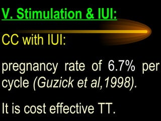 V. Stimulation & IUI: CC with IUI:   pregnancy rate of  6.7%  per cycle  (Guzick et al,1998).   It is cost effective TT. 