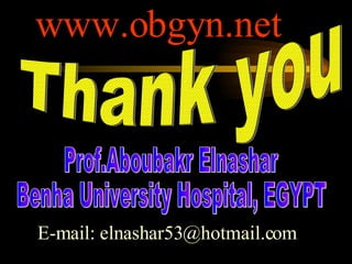 Thank you Prof.Aboubakr Elnashar Benha University Hospital, EGYPT E-mail: elnashar53@hotmail.com www.obgyn.net 