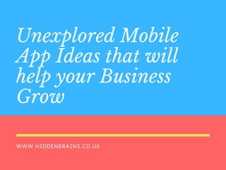 WWW.HIDDENBRAINS.CO.UK
Unexplored Mobile
App Ideas that will
help your Business
Grow
 