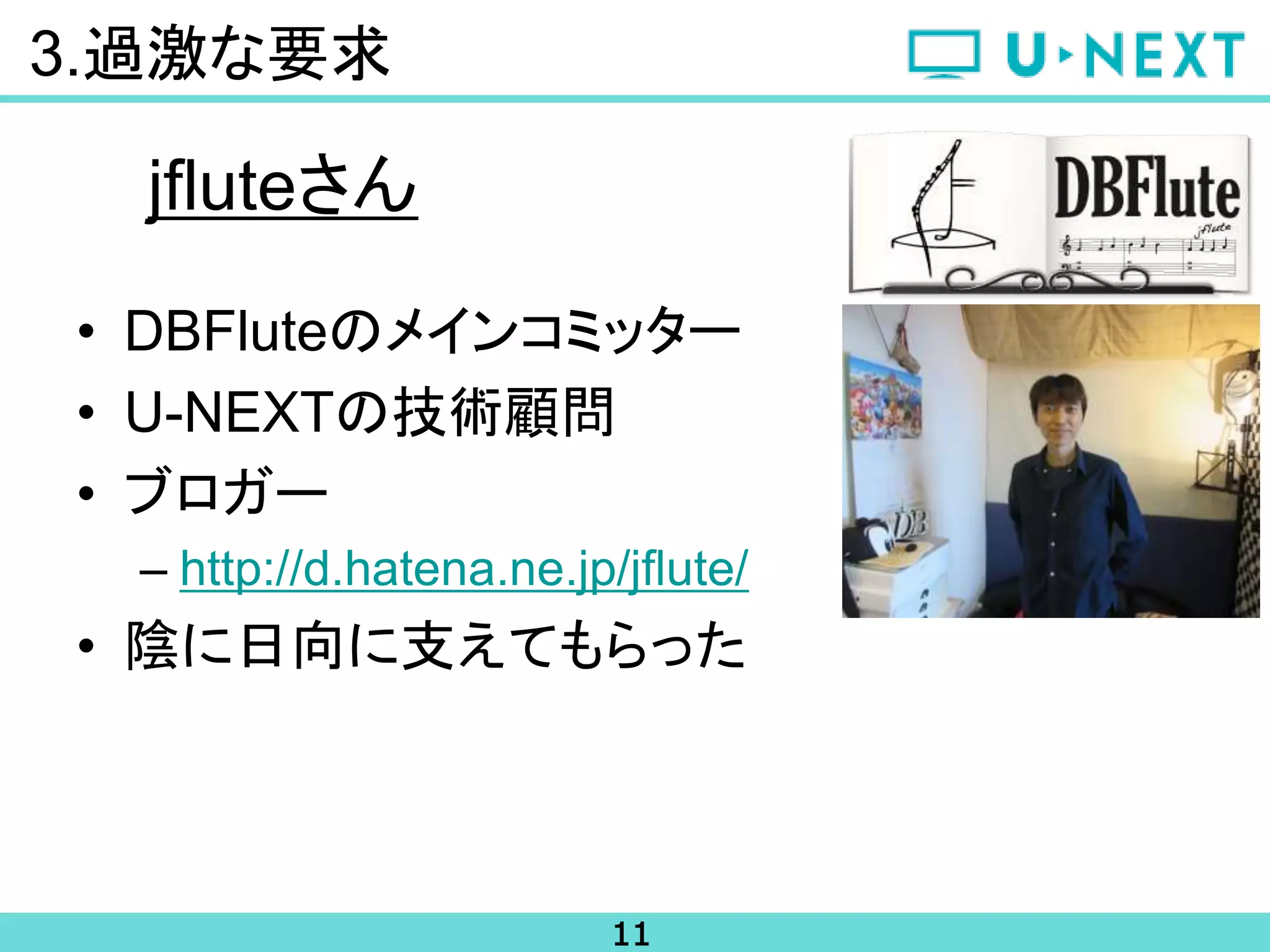 11
3.過激な要求
jfluteさん
• DBFluteのメインコミッター
• U-NEXTの技術顧問
• ブロガー
– http://d.hatena.ne.jp/jflute/
• 陰に日向に支えてもらった
 